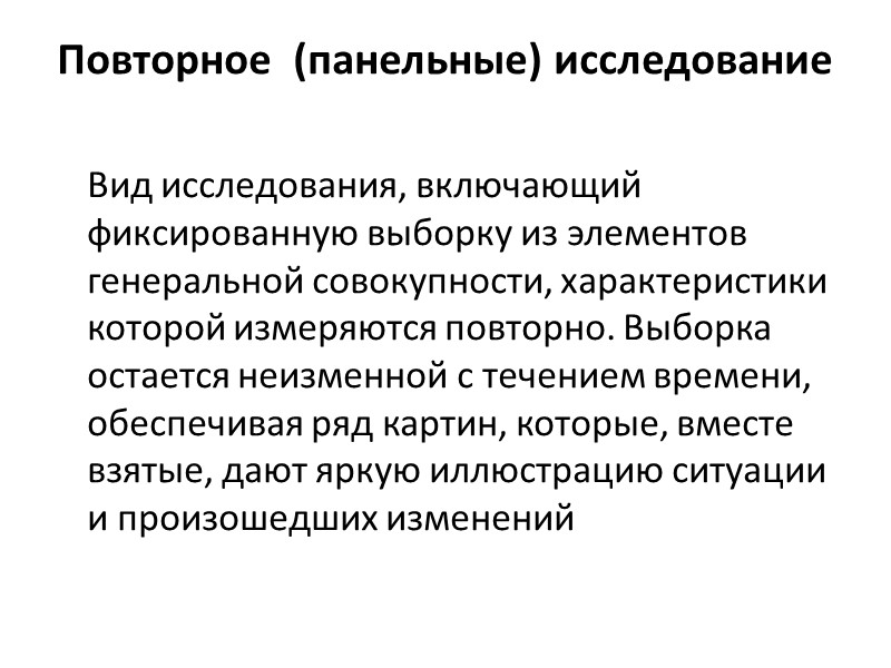Повторное  (панельные) исследование  Вид исследования, включающий фиксированную выборку из элементов генеральной совокупности,